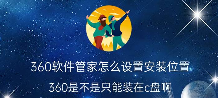 360软件管家怎么设置安装位置 360是不是只能装在c盘啊？